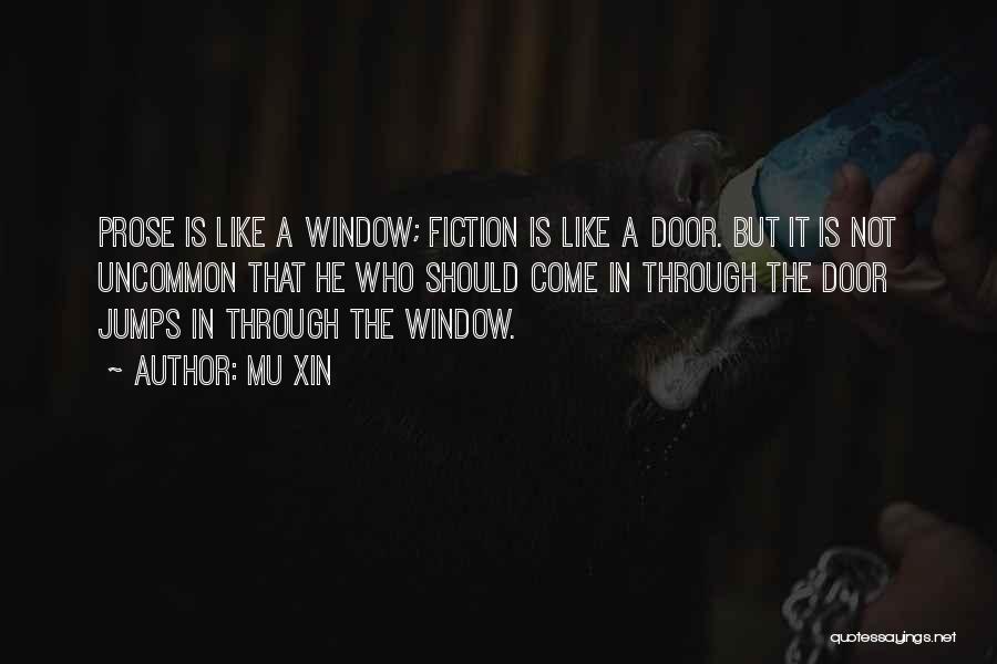 Mu Xin Quotes: Prose Is Like A Window; Fiction Is Like A Door. But It Is Not Uncommon That He Who Should Come