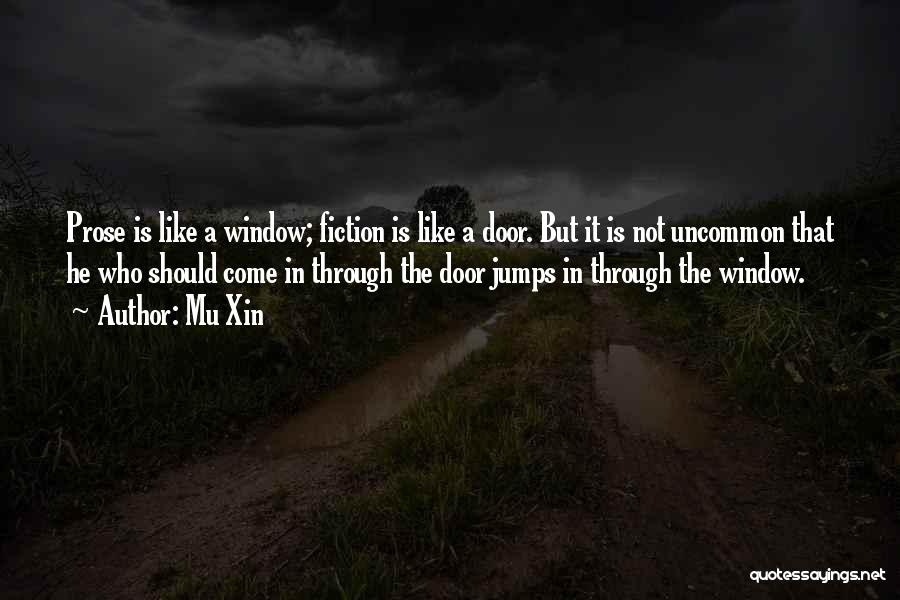 Mu Xin Quotes: Prose Is Like A Window; Fiction Is Like A Door. But It Is Not Uncommon That He Who Should Come