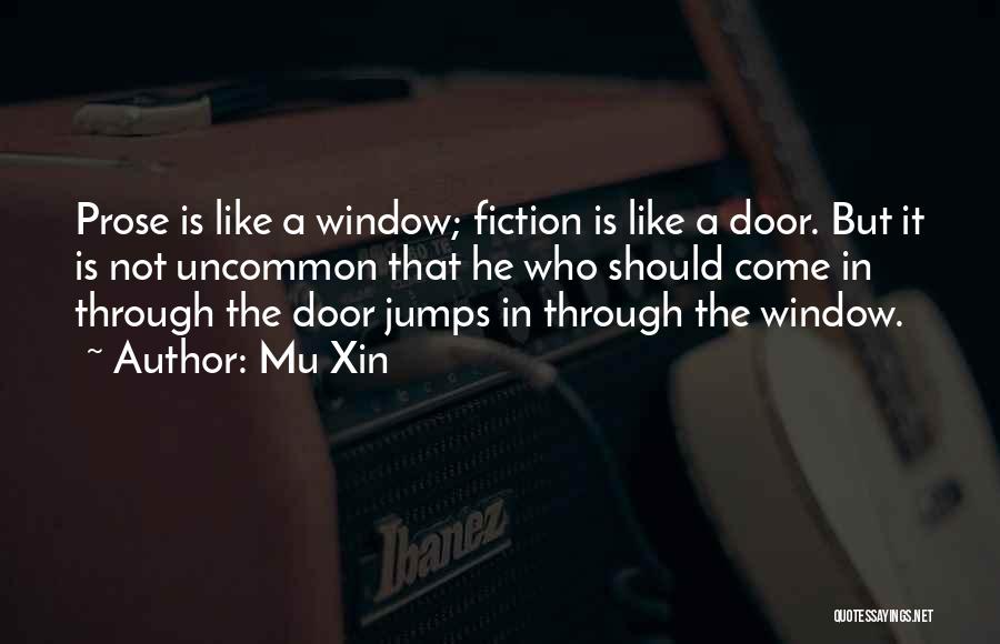 Mu Xin Quotes: Prose Is Like A Window; Fiction Is Like A Door. But It Is Not Uncommon That He Who Should Come