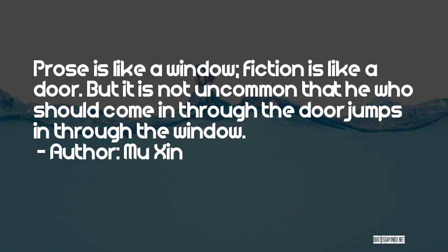Mu Xin Quotes: Prose Is Like A Window; Fiction Is Like A Door. But It Is Not Uncommon That He Who Should Come