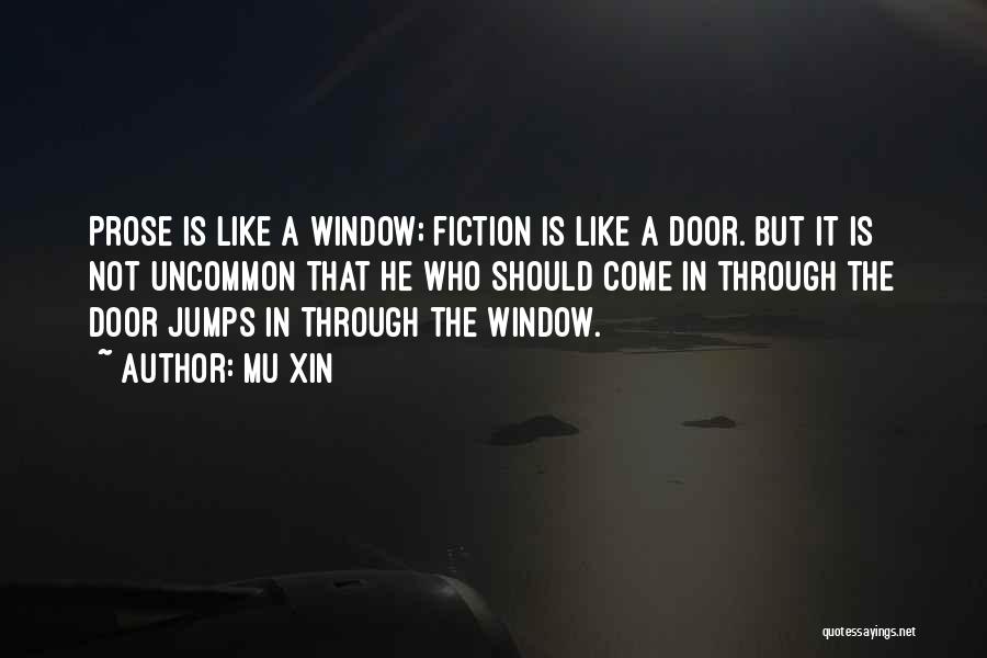 Mu Xin Quotes: Prose Is Like A Window; Fiction Is Like A Door. But It Is Not Uncommon That He Who Should Come