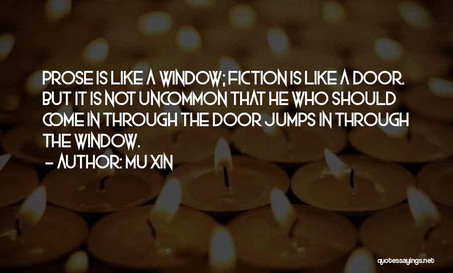 Mu Xin Quotes: Prose Is Like A Window; Fiction Is Like A Door. But It Is Not Uncommon That He Who Should Come