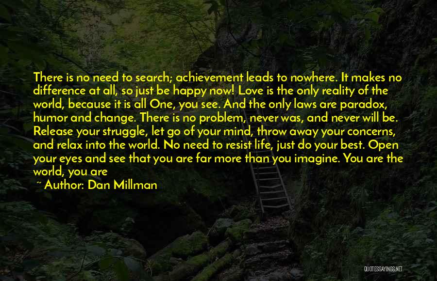 Dan Millman Quotes: There Is No Need To Search; Achievement Leads To Nowhere. It Makes No Difference At All, So Just Be Happy