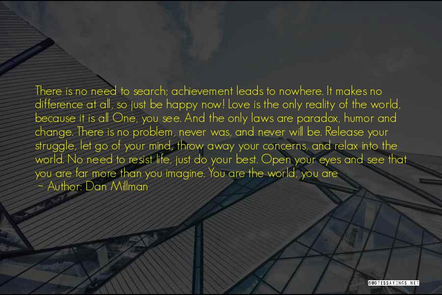 Dan Millman Quotes: There Is No Need To Search; Achievement Leads To Nowhere. It Makes No Difference At All, So Just Be Happy