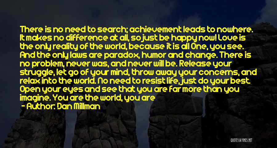 Dan Millman Quotes: There Is No Need To Search; Achievement Leads To Nowhere. It Makes No Difference At All, So Just Be Happy