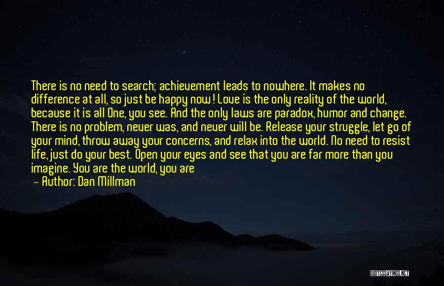 Dan Millman Quotes: There Is No Need To Search; Achievement Leads To Nowhere. It Makes No Difference At All, So Just Be Happy