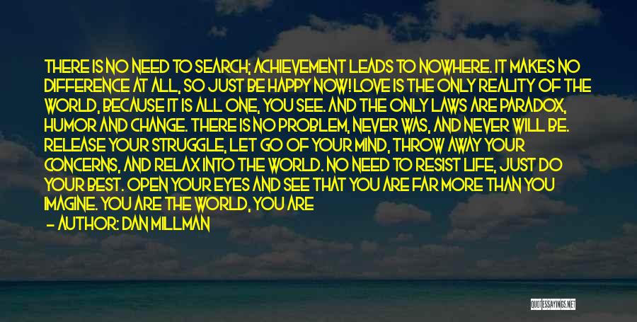 Dan Millman Quotes: There Is No Need To Search; Achievement Leads To Nowhere. It Makes No Difference At All, So Just Be Happy