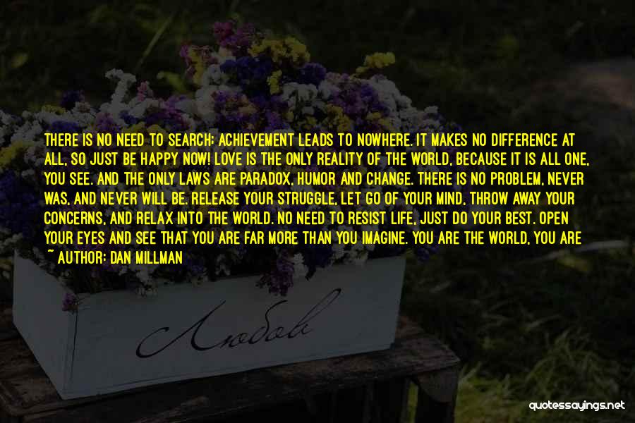 Dan Millman Quotes: There Is No Need To Search; Achievement Leads To Nowhere. It Makes No Difference At All, So Just Be Happy