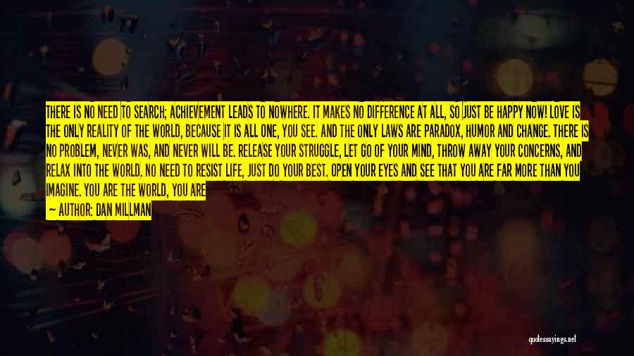 Dan Millman Quotes: There Is No Need To Search; Achievement Leads To Nowhere. It Makes No Difference At All, So Just Be Happy
