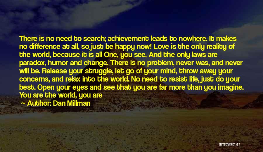 Dan Millman Quotes: There Is No Need To Search; Achievement Leads To Nowhere. It Makes No Difference At All, So Just Be Happy