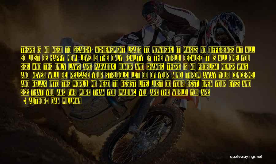 Dan Millman Quotes: There Is No Need To Search; Achievement Leads To Nowhere. It Makes No Difference At All, So Just Be Happy