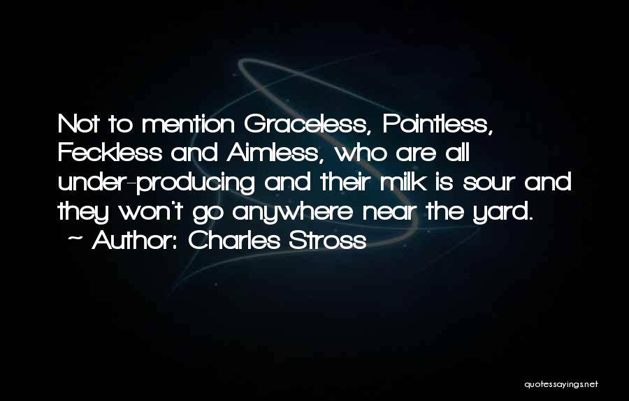 Charles Stross Quotes: Not To Mention Graceless, Pointless, Feckless And Aimless, Who Are All Under-producing And Their Milk Is Sour And They Won't