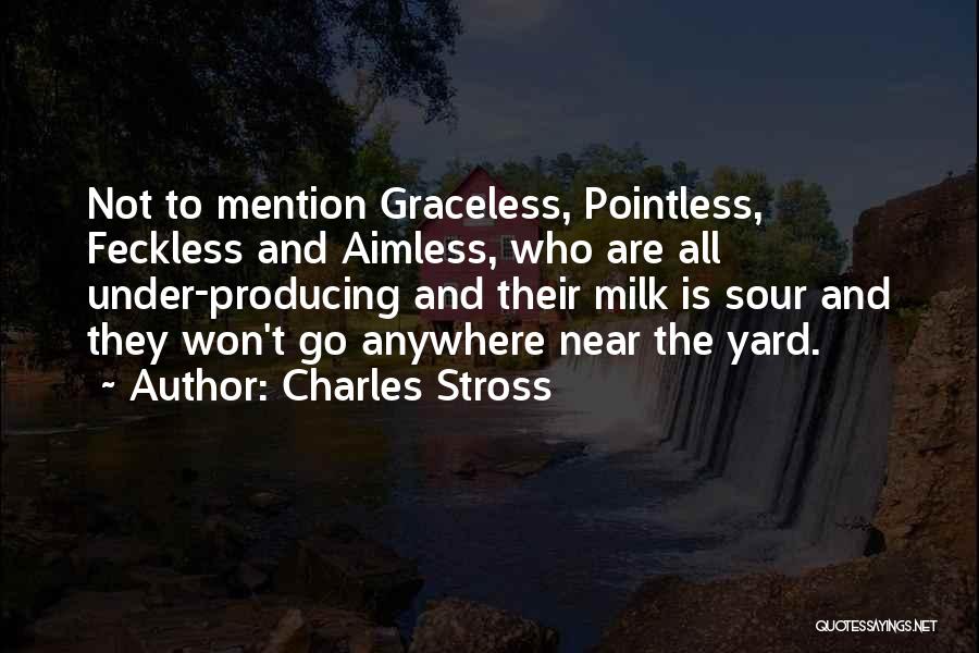 Charles Stross Quotes: Not To Mention Graceless, Pointless, Feckless And Aimless, Who Are All Under-producing And Their Milk Is Sour And They Won't