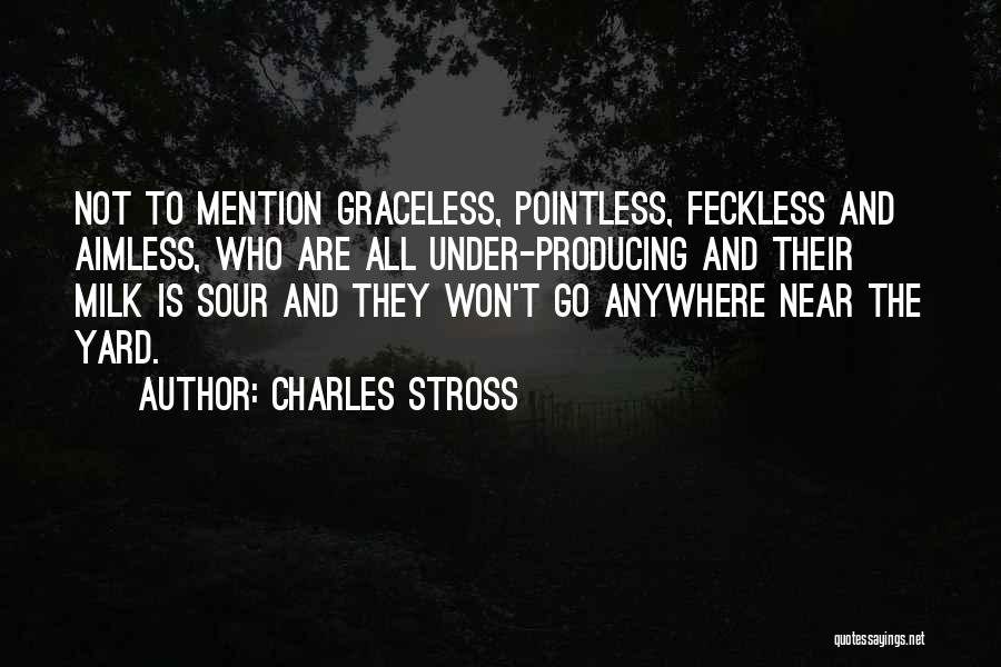 Charles Stross Quotes: Not To Mention Graceless, Pointless, Feckless And Aimless, Who Are All Under-producing And Their Milk Is Sour And They Won't