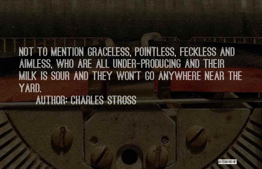 Charles Stross Quotes: Not To Mention Graceless, Pointless, Feckless And Aimless, Who Are All Under-producing And Their Milk Is Sour And They Won't