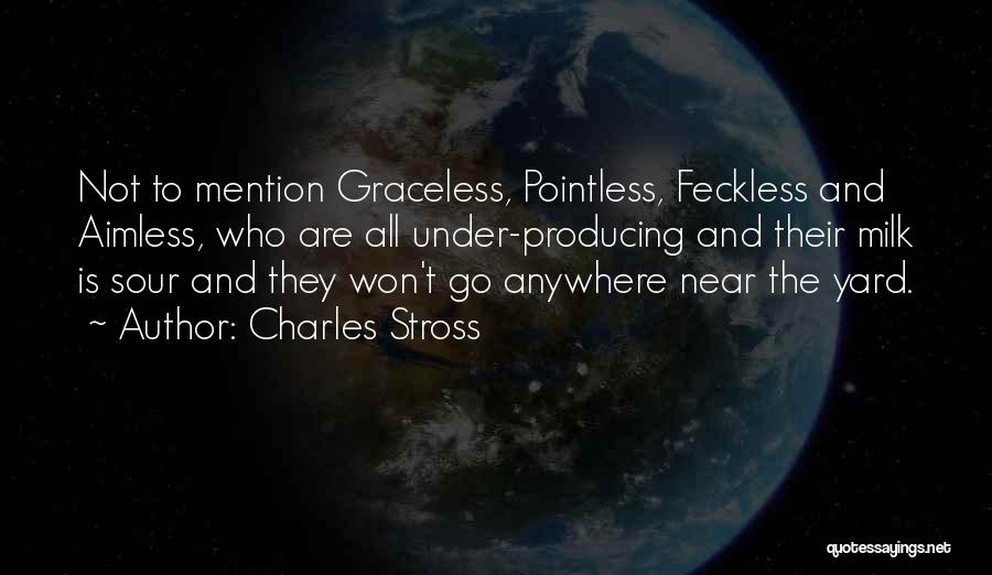 Charles Stross Quotes: Not To Mention Graceless, Pointless, Feckless And Aimless, Who Are All Under-producing And Their Milk Is Sour And They Won't