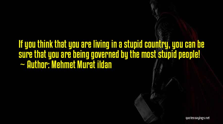 Mehmet Murat Ildan Quotes: If You Think That You Are Living In A Stupid Country, You Can Be Sure That You Are Being Governed