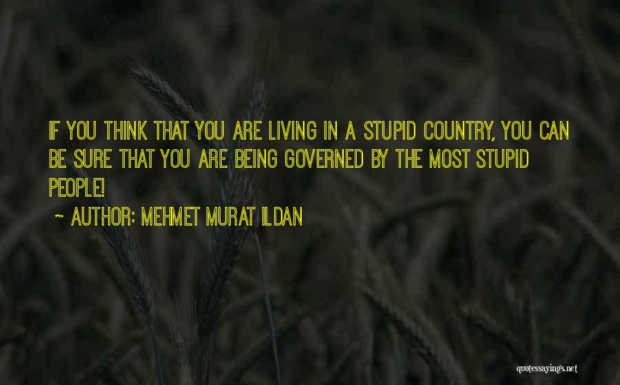 Mehmet Murat Ildan Quotes: If You Think That You Are Living In A Stupid Country, You Can Be Sure That You Are Being Governed