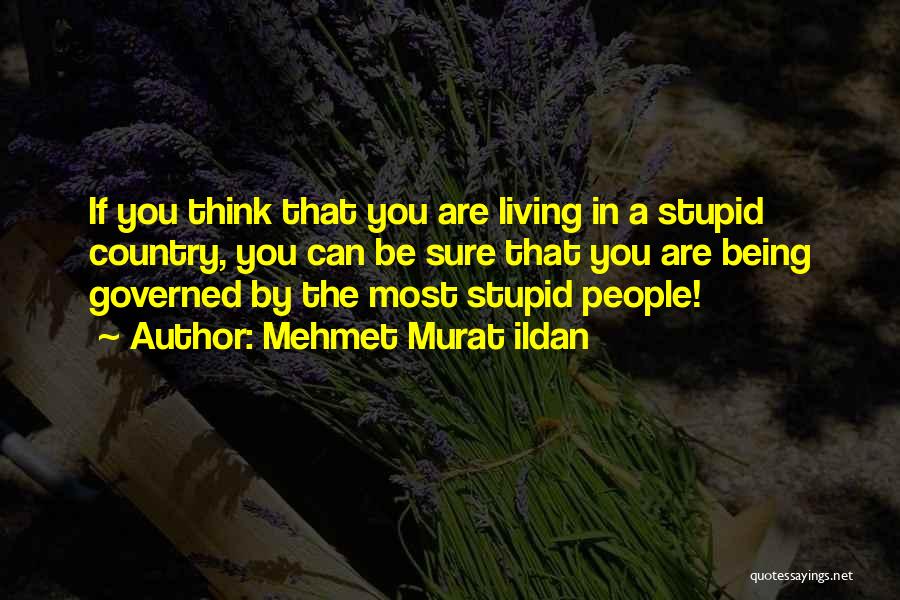 Mehmet Murat Ildan Quotes: If You Think That You Are Living In A Stupid Country, You Can Be Sure That You Are Being Governed