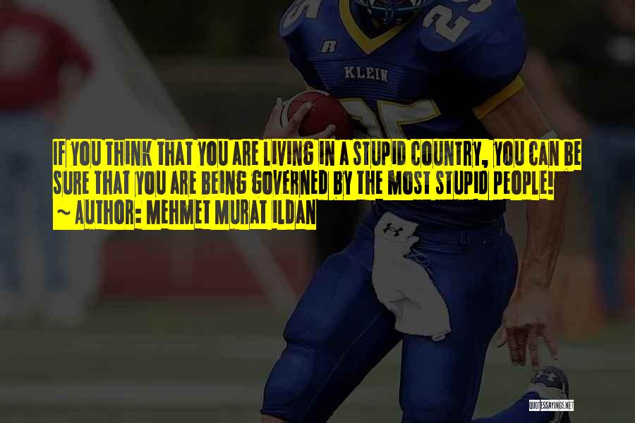 Mehmet Murat Ildan Quotes: If You Think That You Are Living In A Stupid Country, You Can Be Sure That You Are Being Governed