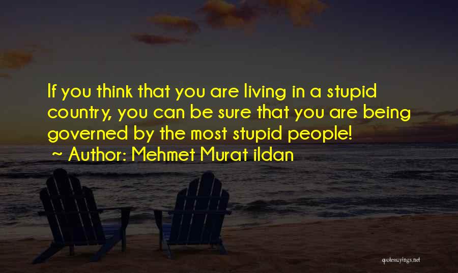 Mehmet Murat Ildan Quotes: If You Think That You Are Living In A Stupid Country, You Can Be Sure That You Are Being Governed