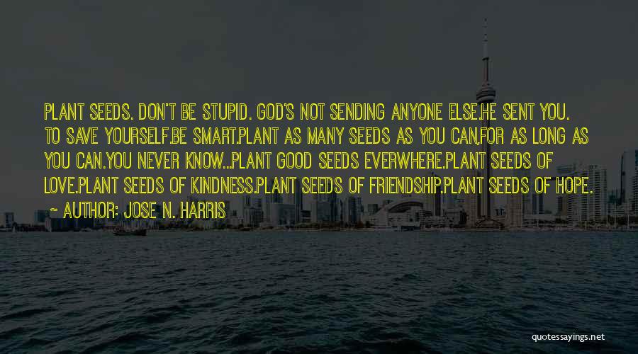 Jose N. Harris Quotes: Plant Seeds. Don't Be Stupid. God's Not Sending Anyone Else.he Sent You. To Save Yourself.be Smart.plant As Many Seeds As