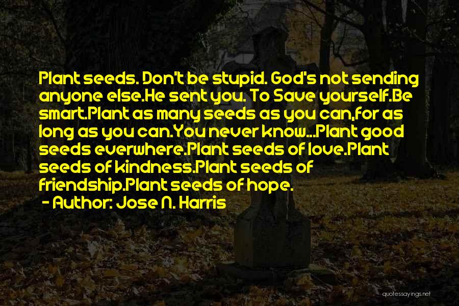 Jose N. Harris Quotes: Plant Seeds. Don't Be Stupid. God's Not Sending Anyone Else.he Sent You. To Save Yourself.be Smart.plant As Many Seeds As