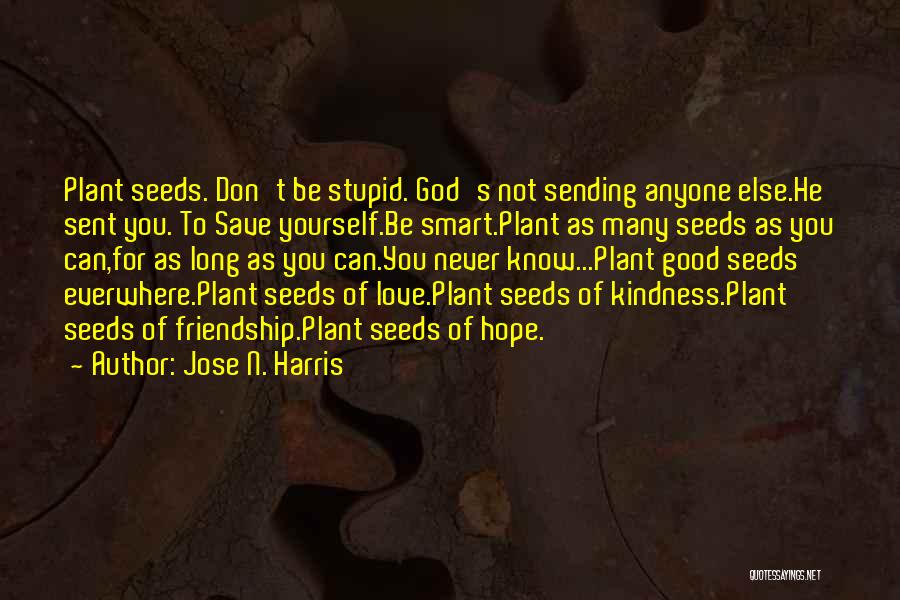 Jose N. Harris Quotes: Plant Seeds. Don't Be Stupid. God's Not Sending Anyone Else.he Sent You. To Save Yourself.be Smart.plant As Many Seeds As