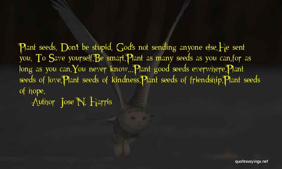 Jose N. Harris Quotes: Plant Seeds. Don't Be Stupid. God's Not Sending Anyone Else.he Sent You. To Save Yourself.be Smart.plant As Many Seeds As