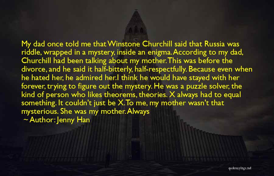 Jenny Han Quotes: My Dad Once Told Me That Winstone Churchill Said That Russia Was Riddle, Wrapped In A Mystery, Inside An Enigma.