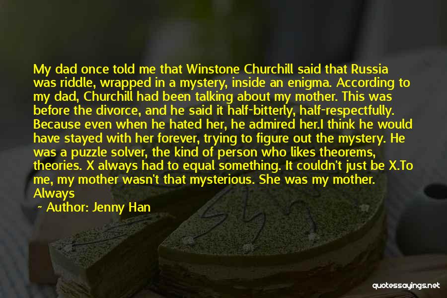 Jenny Han Quotes: My Dad Once Told Me That Winstone Churchill Said That Russia Was Riddle, Wrapped In A Mystery, Inside An Enigma.