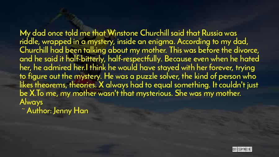 Jenny Han Quotes: My Dad Once Told Me That Winstone Churchill Said That Russia Was Riddle, Wrapped In A Mystery, Inside An Enigma.