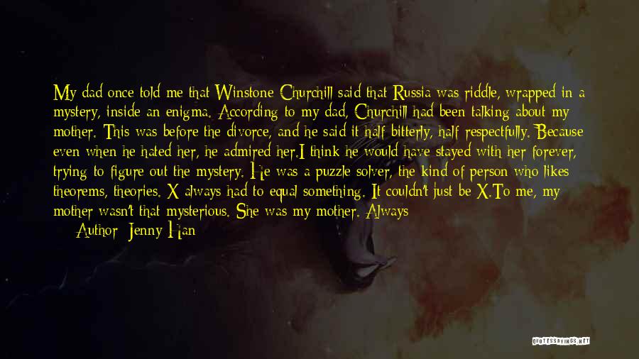 Jenny Han Quotes: My Dad Once Told Me That Winstone Churchill Said That Russia Was Riddle, Wrapped In A Mystery, Inside An Enigma.