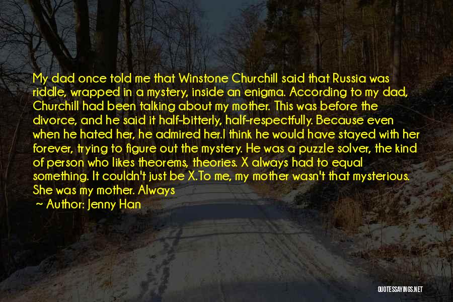 Jenny Han Quotes: My Dad Once Told Me That Winstone Churchill Said That Russia Was Riddle, Wrapped In A Mystery, Inside An Enigma.