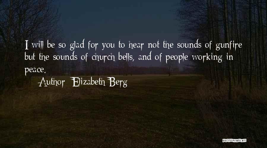 Elizabeth Berg Quotes: I Will Be So Glad For You To Hear Not The Sounds Of Gunfire But The Sounds Of Church Bells,