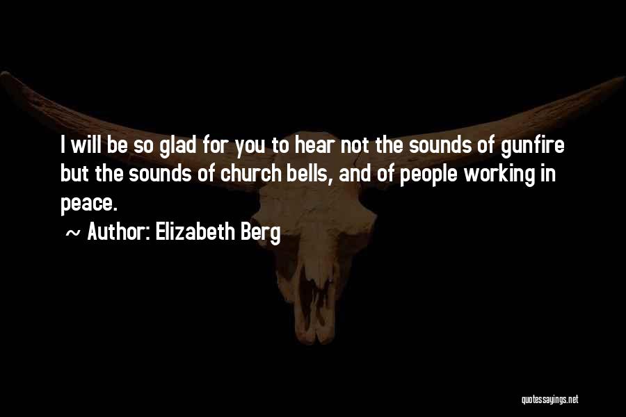 Elizabeth Berg Quotes: I Will Be So Glad For You To Hear Not The Sounds Of Gunfire But The Sounds Of Church Bells,