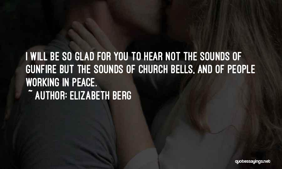 Elizabeth Berg Quotes: I Will Be So Glad For You To Hear Not The Sounds Of Gunfire But The Sounds Of Church Bells,