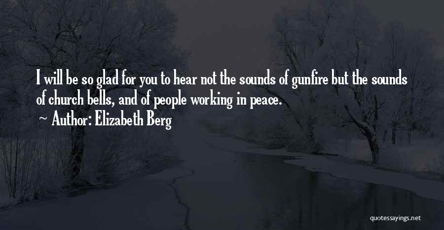 Elizabeth Berg Quotes: I Will Be So Glad For You To Hear Not The Sounds Of Gunfire But The Sounds Of Church Bells,