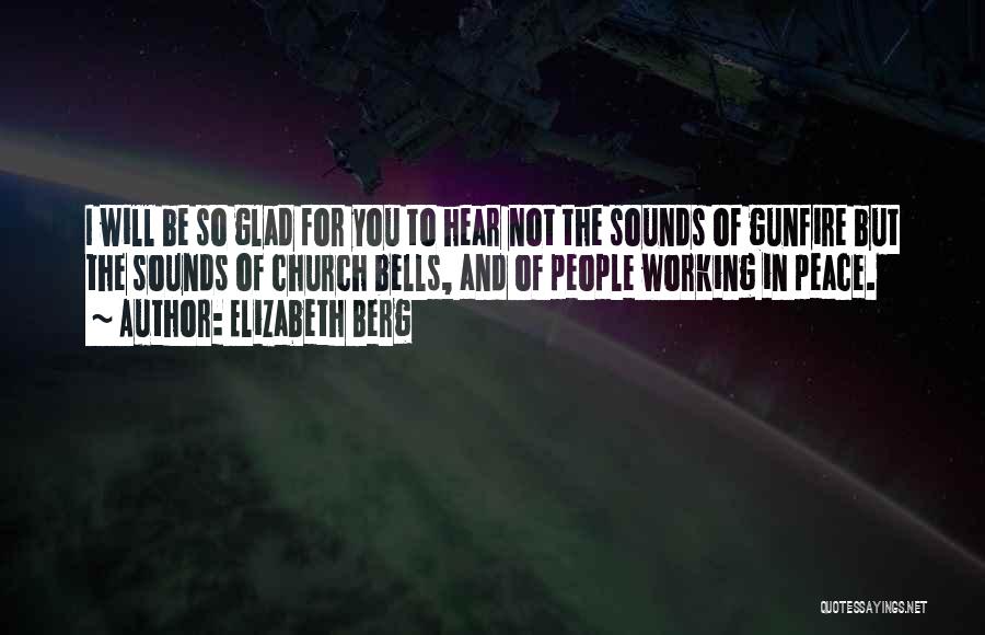 Elizabeth Berg Quotes: I Will Be So Glad For You To Hear Not The Sounds Of Gunfire But The Sounds Of Church Bells,