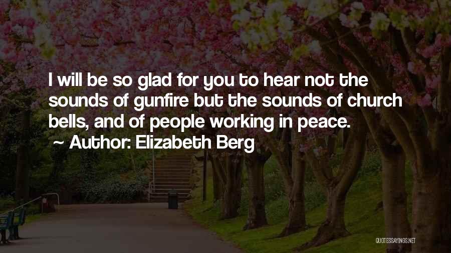 Elizabeth Berg Quotes: I Will Be So Glad For You To Hear Not The Sounds Of Gunfire But The Sounds Of Church Bells,