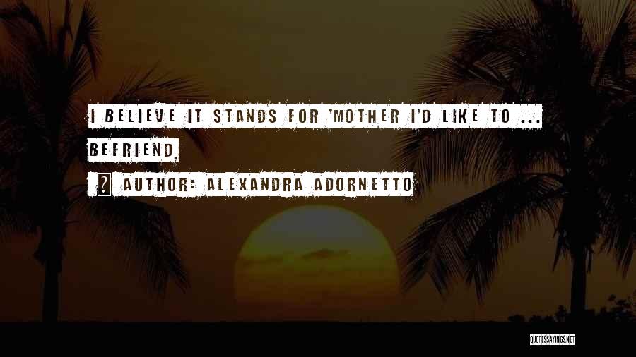 Alexandra Adornetto Quotes: I Believe It Stands For 'mother I'd Like To ... Befriend,