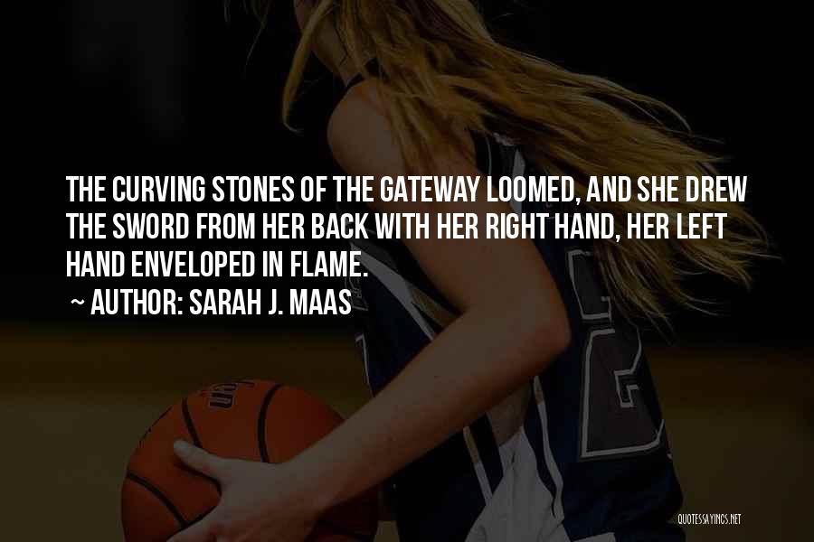 Sarah J. Maas Quotes: The Curving Stones Of The Gateway Loomed, And She Drew The Sword From Her Back With Her Right Hand, Her