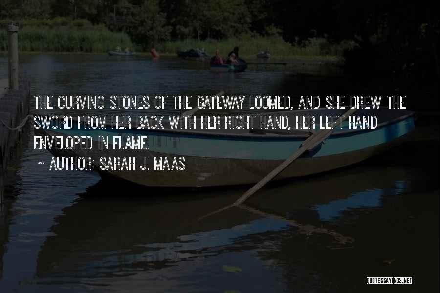 Sarah J. Maas Quotes: The Curving Stones Of The Gateway Loomed, And She Drew The Sword From Her Back With Her Right Hand, Her