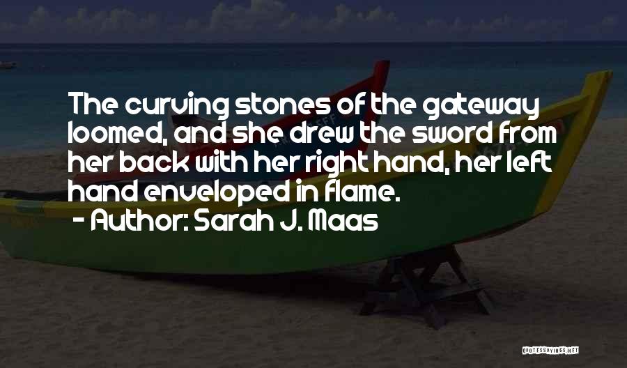 Sarah J. Maas Quotes: The Curving Stones Of The Gateway Loomed, And She Drew The Sword From Her Back With Her Right Hand, Her