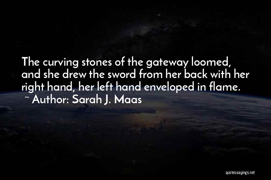 Sarah J. Maas Quotes: The Curving Stones Of The Gateway Loomed, And She Drew The Sword From Her Back With Her Right Hand, Her