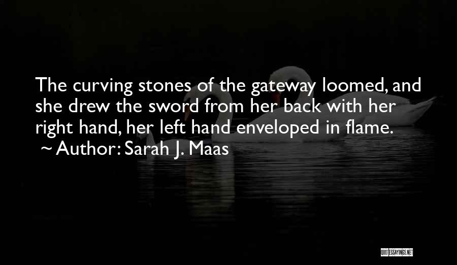 Sarah J. Maas Quotes: The Curving Stones Of The Gateway Loomed, And She Drew The Sword From Her Back With Her Right Hand, Her