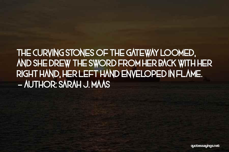 Sarah J. Maas Quotes: The Curving Stones Of The Gateway Loomed, And She Drew The Sword From Her Back With Her Right Hand, Her
