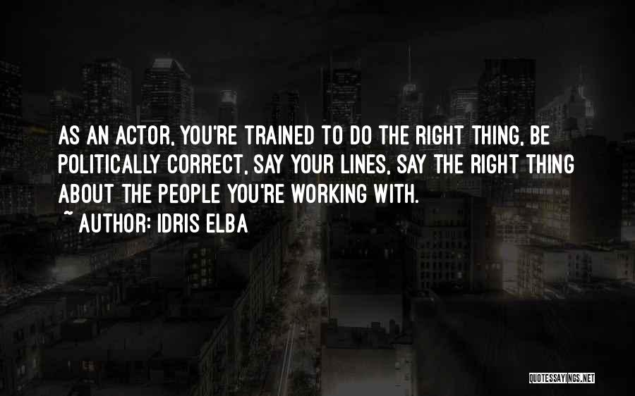 Idris Elba Quotes: As An Actor, You're Trained To Do The Right Thing, Be Politically Correct, Say Your Lines, Say The Right Thing