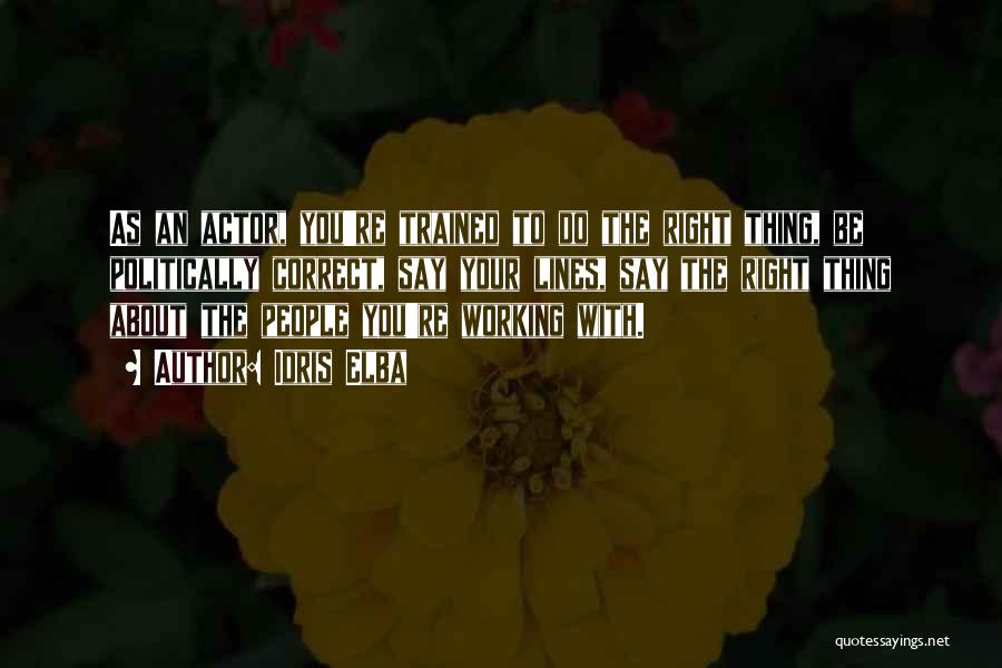 Idris Elba Quotes: As An Actor, You're Trained To Do The Right Thing, Be Politically Correct, Say Your Lines, Say The Right Thing