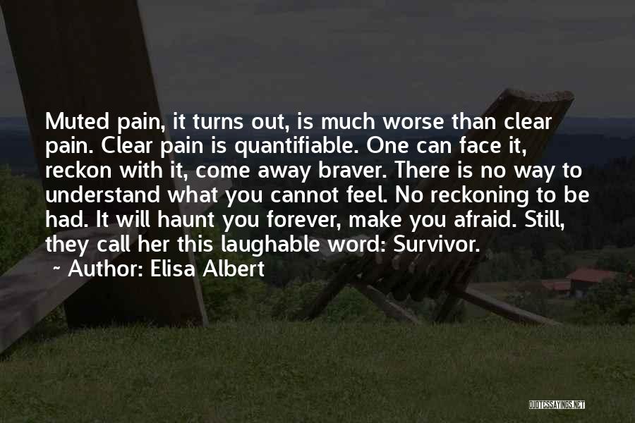 Elisa Albert Quotes: Muted Pain, It Turns Out, Is Much Worse Than Clear Pain. Clear Pain Is Quantifiable. One Can Face It, Reckon